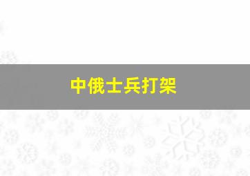 中俄士兵打架