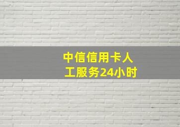 中信信用卡人工服务24小时