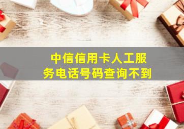 中信信用卡人工服务电话号码查询不到