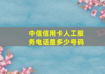 中信信用卡人工服务电话是多少号码