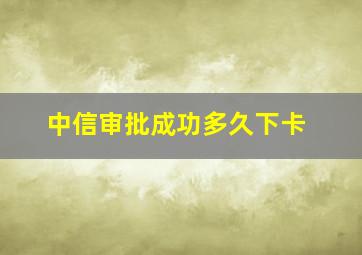 中信审批成功多久下卡