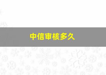 中信审核多久