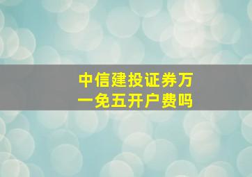 中信建投证券万一免五开户费吗