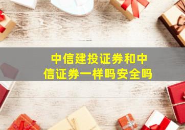 中信建投证券和中信证券一样吗安全吗