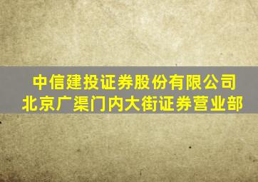 中信建投证券股份有限公司北京广渠门内大街证券营业部