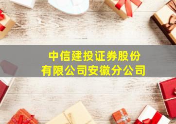 中信建投证券股份有限公司安徽分公司