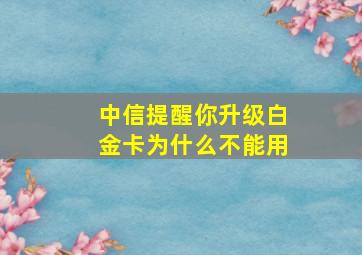 中信提醒你升级白金卡为什么不能用