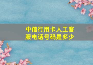 中信行用卡人工客服电话号码是多少