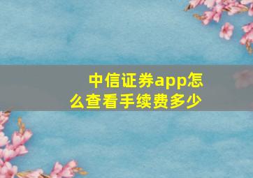 中信证券app怎么查看手续费多少