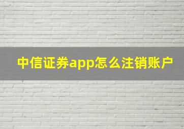 中信证券app怎么注销账户