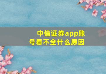 中信证券app账号看不全什么原因