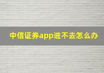 中信证券app进不去怎么办