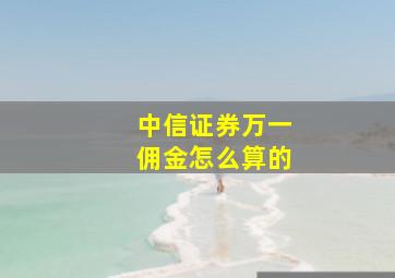 中信证券万一佣金怎么算的