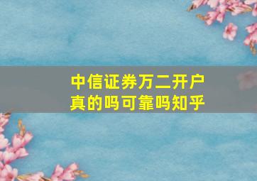 中信证券万二开户真的吗可靠吗知乎