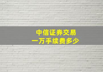 中信证券交易一万手续费多少