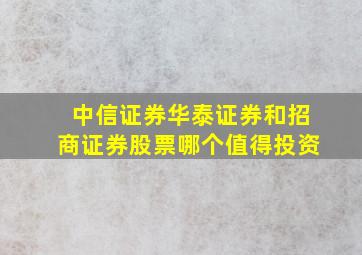 中信证券华泰证券和招商证券股票哪个值得投资