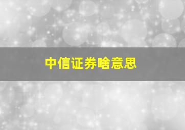 中信证券啥意思