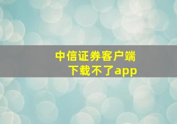 中信证券客户端下载不了app