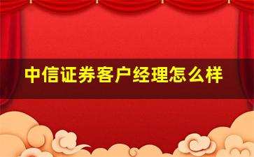 中信证券客户经理怎么样