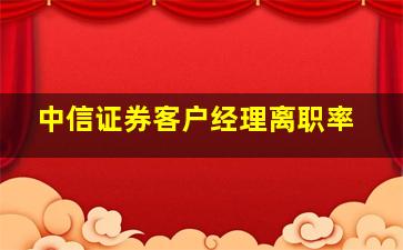 中信证券客户经理离职率