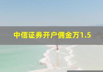 中信证券开户佣金万1.5