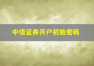 中信证券开户初始密码