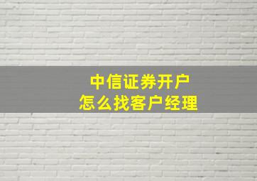 中信证券开户怎么找客户经理