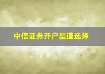 中信证券开户渠道选择