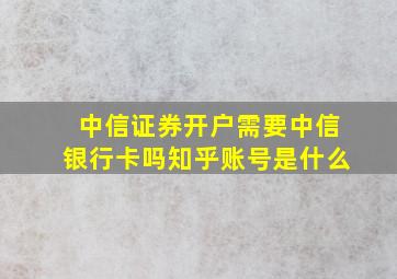 中信证券开户需要中信银行卡吗知乎账号是什么