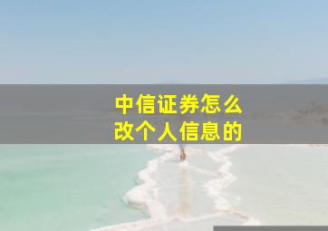 中信证券怎么改个人信息的