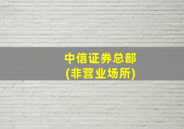 中信证券总部(非营业场所)