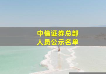 中信证券总部人员公示名单