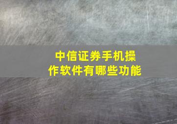 中信证券手机操作软件有哪些功能