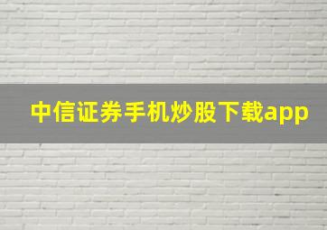 中信证券手机炒股下载app