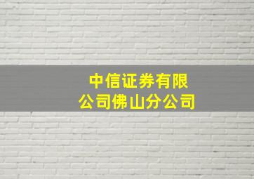 中信证券有限公司佛山分公司