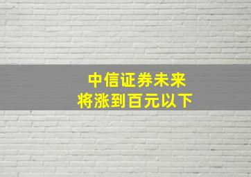 中信证券未来将涨到百元以下