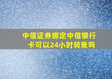 中信证券绑定中信银行卡可以24小时转账吗