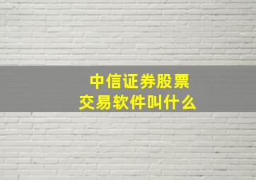 中信证券股票交易软件叫什么