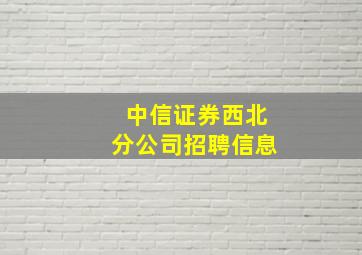 中信证券西北分公司招聘信息