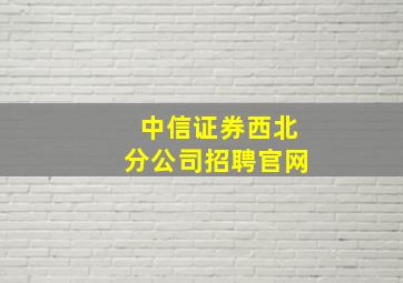 中信证券西北分公司招聘官网