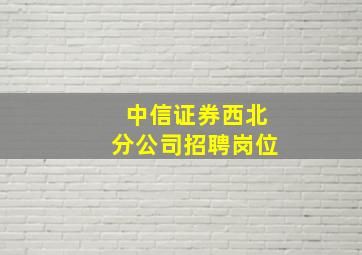 中信证券西北分公司招聘岗位