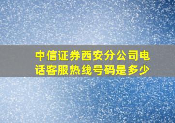 中信证券西安分公司电话客服热线号码是多少