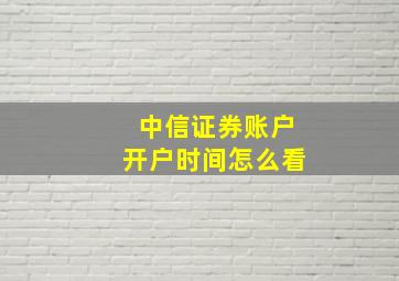 中信证券账户开户时间怎么看