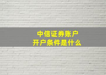 中信证券账户开户条件是什么