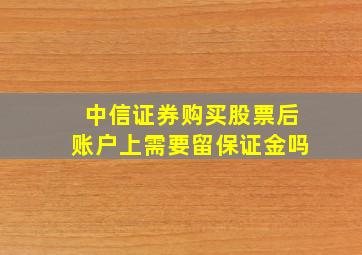 中信证券购买股票后账户上需要留保证金吗