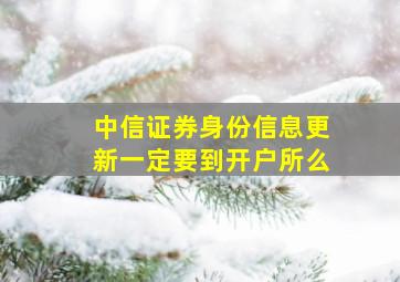 中信证券身份信息更新一定要到开户所么