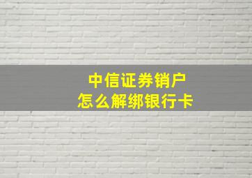 中信证券销户怎么解绑银行卡