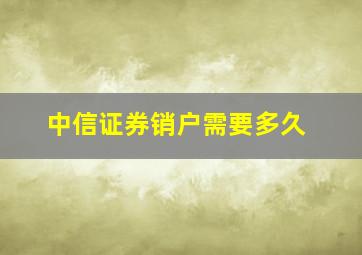 中信证券销户需要多久