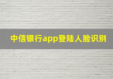 中信银行app登陆人脸识别