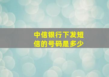 中信银行下发短信的号码是多少